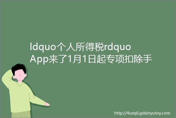 ldquo个人所得税rdquoApp来了1月1日起专项扣除手机就能完成